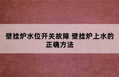 壁挂炉水位开关故障 壁挂炉上水的正确方法